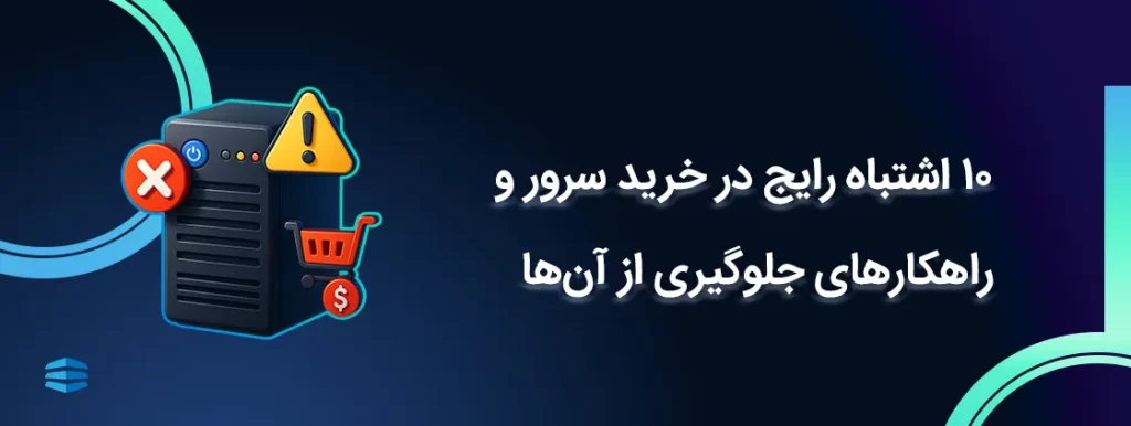 ۱۰ اشتباه رایج در خرید سرور و راهکارهای جلوگیری از آن_ها