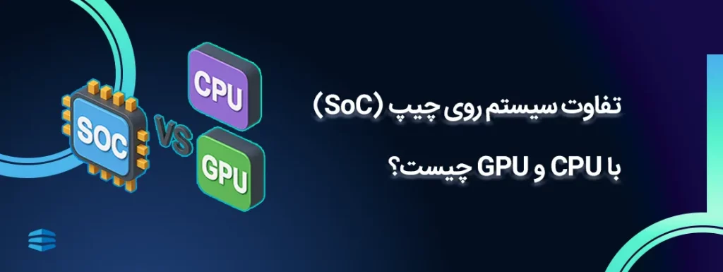 بنر اصلی مقاله تفاوت سیستم روی چیپ (SoC) با CPU و GPU چیست؟